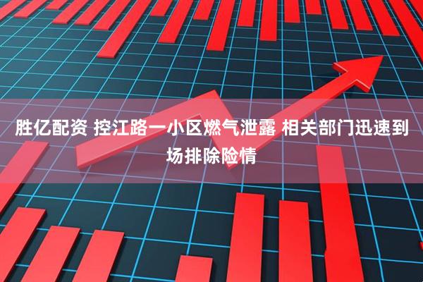胜亿配资 控江路一小区燃气泄露 相关部门迅速到场排除险情