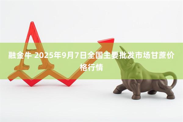 融金牛 2025年9月7日全国主要批发市场甘蔗价格行情