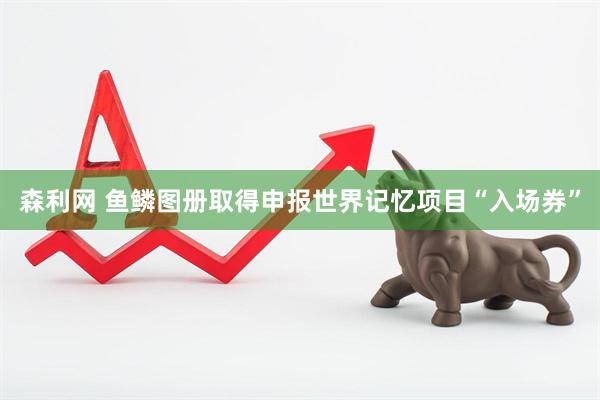 森利网 鱼鳞图册取得申报世界记忆项目“入场券”