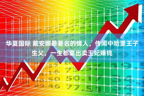 华夏国际 戴安娜最著名的情人，传闻中哈里王子生父，一生都靠出卖王妃赚钱