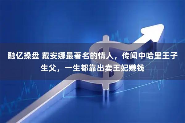 融亿操盘 戴安娜最著名的情人，传闻中哈里王子生父，一生都靠出卖王妃赚钱