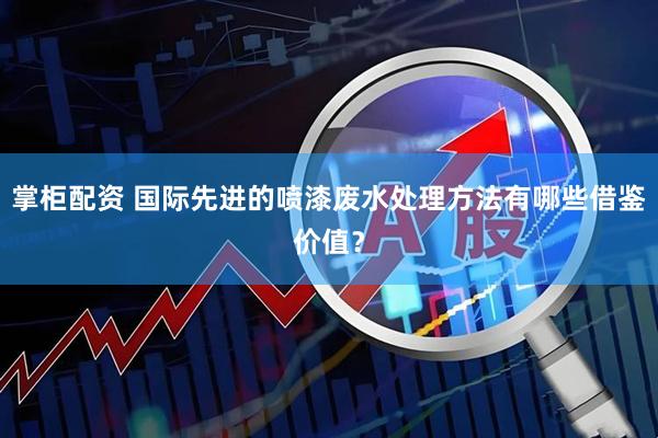 掌柜配资 国际先进的喷漆废水处理方法有哪些借鉴价值？