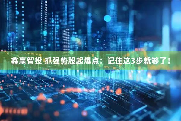 鑫赢智投 抓强势股起爆点：记住这3步就够了！