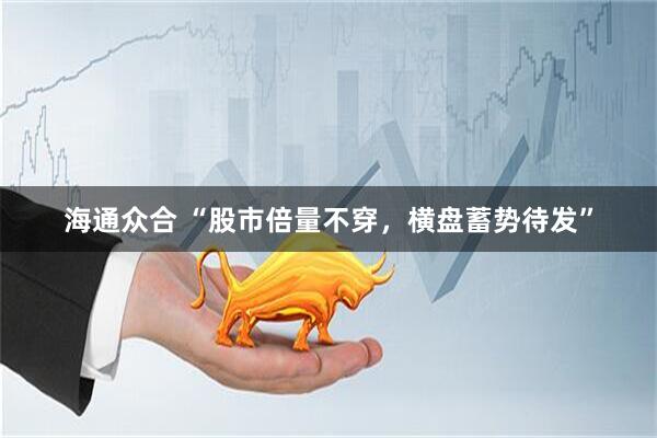 海通众合 “股市倍量不穿，横盘蓄势待发”