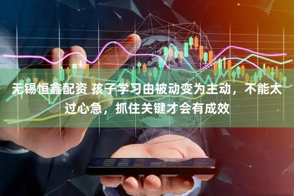 无锡恒鑫配资 孩子学习由被动变为主动，不能太过心急，抓住关键才会有成效