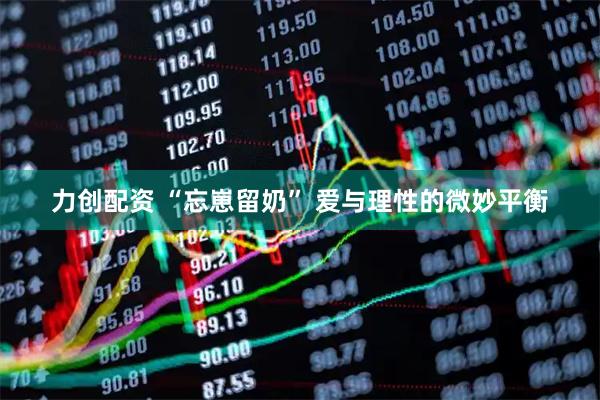 力创配资 “忘崽留奶” 爱与理性的微妙平衡
