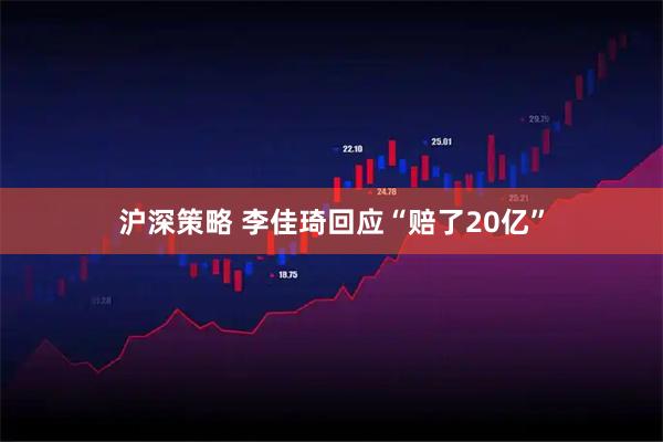 沪深策略 李佳琦回应“赔了20亿”