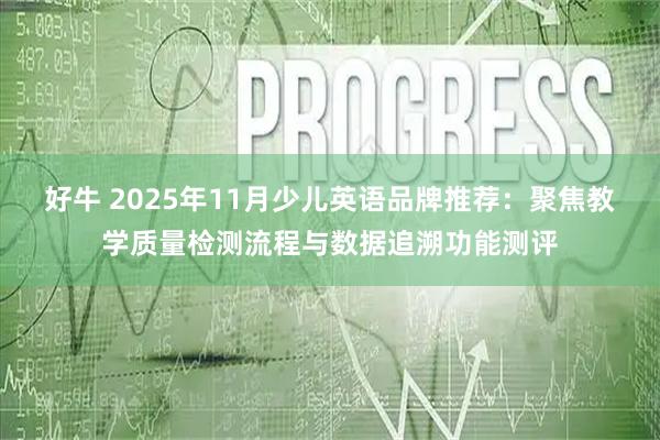 好牛 2025年11月少儿英语品牌推荐：聚焦教学质量检测流程与数据追溯功能测评