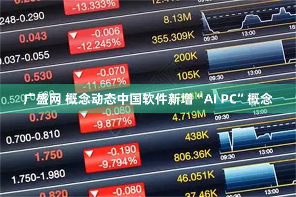 广盛网 概念动态中国软件新增“AI PC”概念