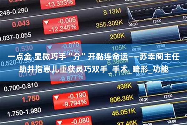 一点金 显微巧手“分”开黏连命运——苏幸阁主任助并指患儿重获灵巧双手_手术_畸形_功能